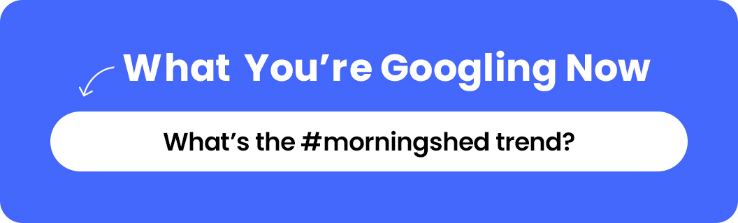 What’s the #morningshed trend